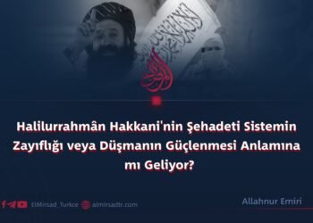 Halilurrahmân Hakkani’nin Şehadeti Sistemin Zayıflığı veya Düşmanın Güçlenmesi Anlamına mı Geliyor?