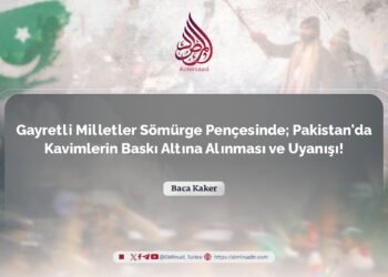 Gayretli Milletler Sömürge Pençesinde; Pakistan’da Kavimlerin Baskı Altına Alınması ve Uyanışı!