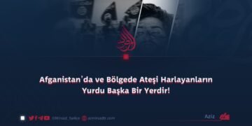 Afganistan’da ve Bölgede Ateşi Harlayanların Yurdu Başka Bir Yerdir!