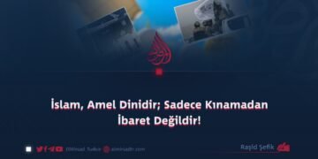 İslam, Amel Dinidir; Sadece Kınamadan İbaret Değildir!
