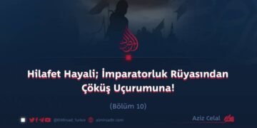 Hilafet Hayali; İmparatorluk Rüyasından Çöküş Uçurumuna! Bölüm 10