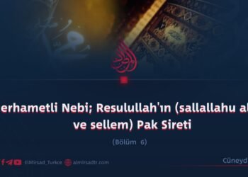 Merhametli Nebi; Resulullah’ın (sallallahu aleyhi ve sellem) Pak Sireti  Bölüm 6