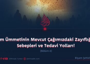 İslam Ümmetinin Mevcut Çağımızdaki Zayıflığının Sebepleri ve Tedavi Yolları!  Bölüm 6