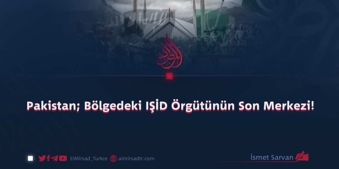 Pakistan; Bölgedeki IŞİD Örgütünün Son Merkezi!