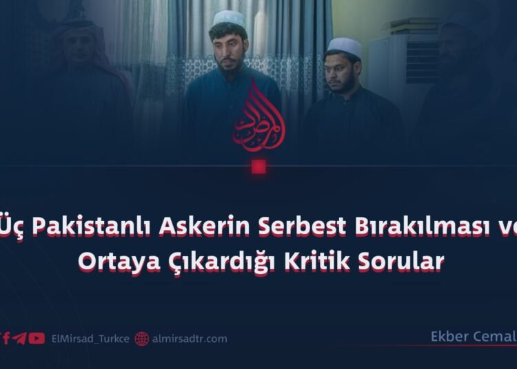 Üç Pakistanlı Askerin Serbest Bırakılması ve Ortaya Çıkardığı Kritik Sorular
