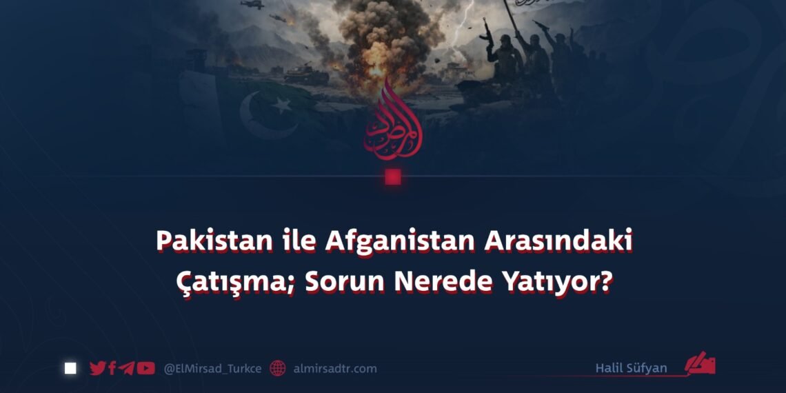 Pakistan ile Afganistan Arasındaki Çatışma; Sorun Nerede Yatıyor?   