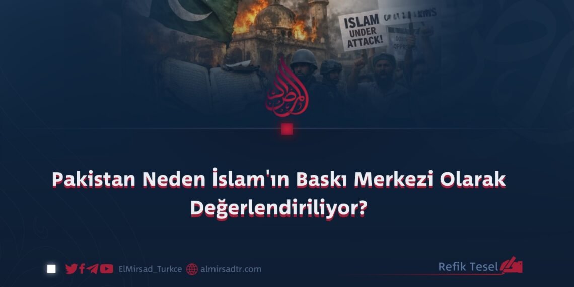 Pakistan Neden İslam’ın Baskı Merkezi Olarak Değerlendiriliyor?