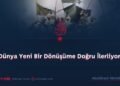 Dünya Yeni Bir Dönüşüme Doğru İlerliyor