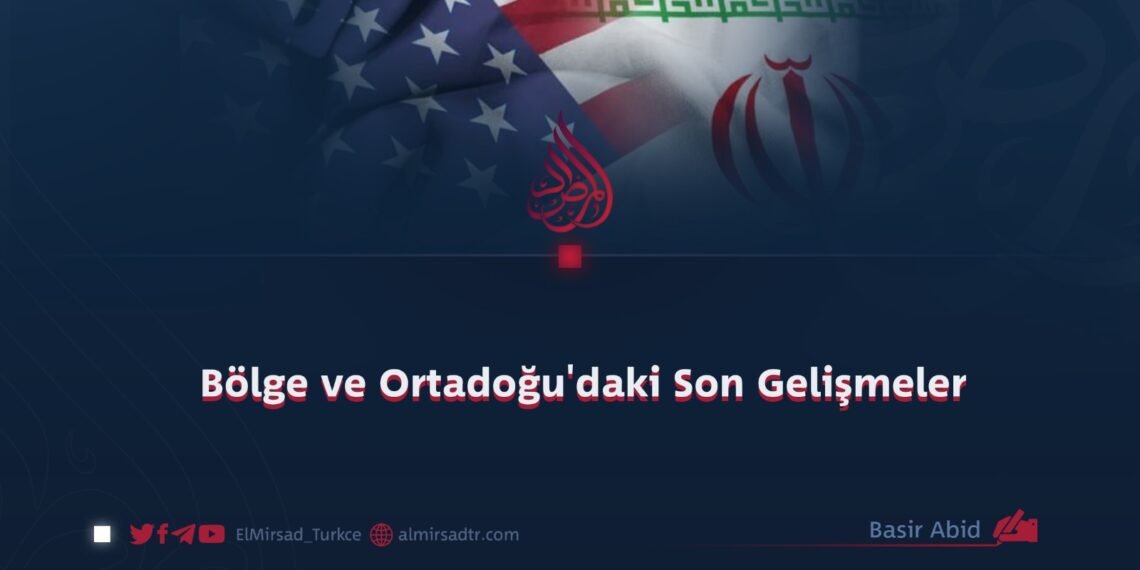 Bölge ve Ortadoğu’daki Son Gelişmeler