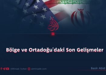 Bölge ve Ortadoğu’daki Son Gelişmeler