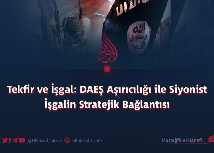 Tekfir ve İşgal: DAEŞ Aşırıcılığı ile Siyonist İşgalin Stratejik Bağlantısı