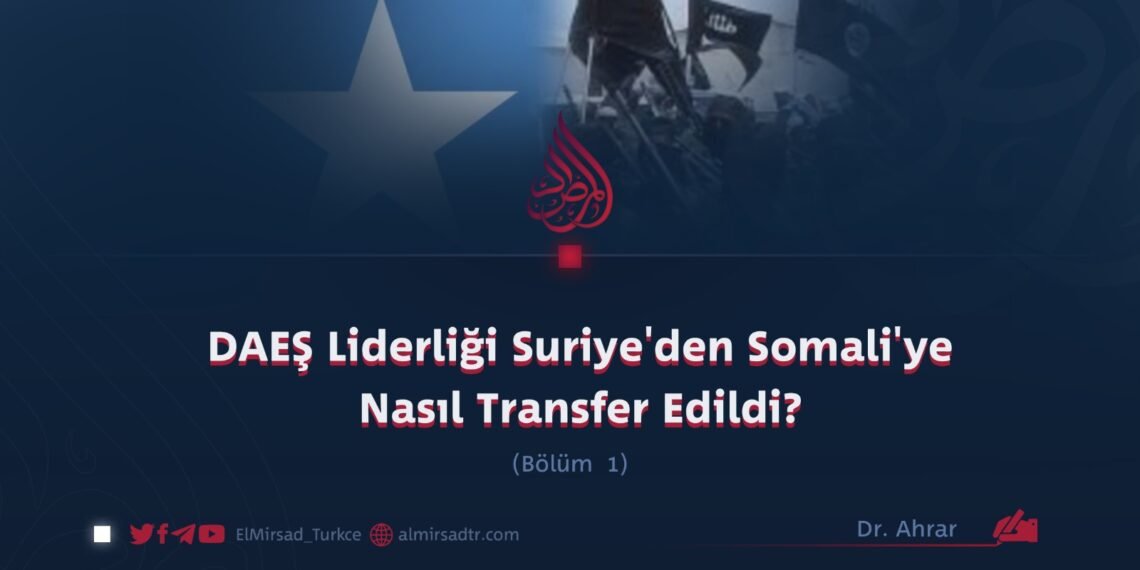 DAEŞ Liderliği Suriye’den Somali’ye Nasıl Transfer Edildi?