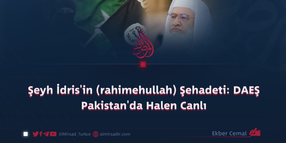 Şeyh İdris’in (rahimehullah) Şehadeti: DAEŞ Pakistan’da Halen Canlı