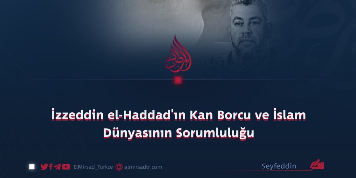 İzzeddin el-Haddad’ın Kan Borcu ve İslam Dünyasının Sorumluluğu