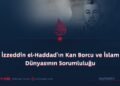 İzzeddin el-Haddad’ın Kan Borcu ve İslam Dünyasının Sorumluluğu