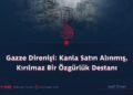 Gazze Direnişi: Kanla Satın Alınmış, Kırılmaz Bir Özgürlük Destanı
