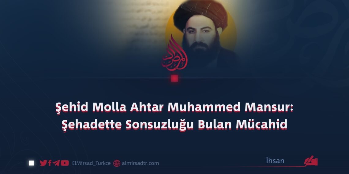 Şehid Molla Ahtar Muhammed Mansur: Şehadette Sonsuzluğu Bulan Mücahid