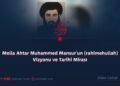 Molla Ahtar Muhammed Mansur’un (rahimehullah) Vizyonu ve Tarihi Mirası