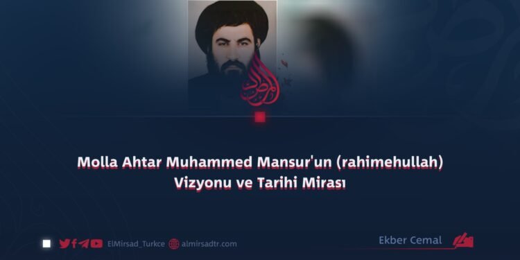 Molla Ahtar Muhammed Mansur’un (rahimehullah) Vizyonu ve Tarihi Mirası