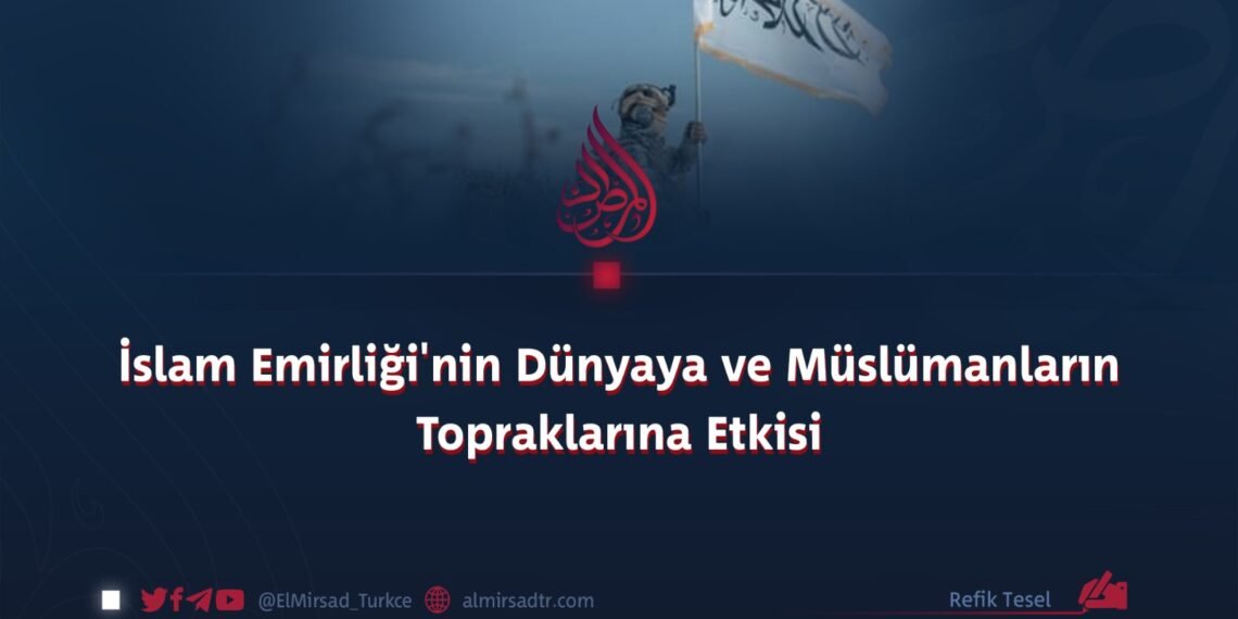 İslam Emirliği’nin Dünyaya ve Müslümanların Topraklarına Etkisi