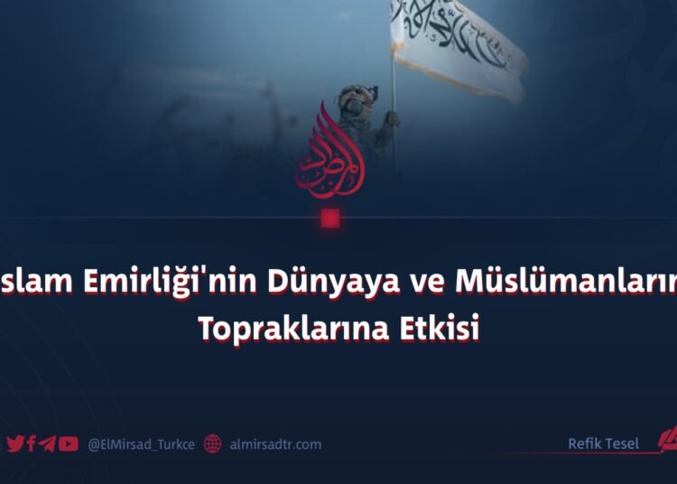 İslam Emirliği’nin Dünyaya ve Müslümanların Topraklarına Etkisi