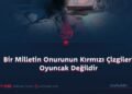 Bir Milletin Onurunun Kırmızı Çizgileri Oyuncak Değildir
