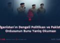 Afganistan’ın Dengeli Politikası ve Pakistan Ordusunun Bunu Yanlış Okuması