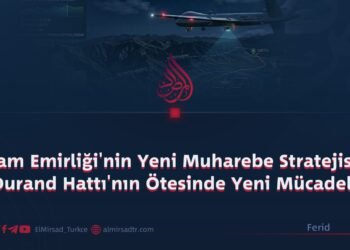 İslam Emirliği’nin Yeni Muharebe Stratejisi ve Durand Hattı’nın Ötesinde Yeni Mücadele!