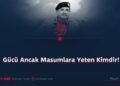 Gücü Ancak Masumlara Yeten Kimdir!