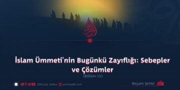 İslam Ümmeti’nin Bugünkü Zayıflığı: Sebepler ve Çözümler  Bölüm 11