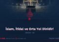 İslam, İtidal ve Orta Yol Dinidir!  Bölüm 10