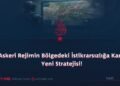 Askeri Rejimin Bölgedeki İstikrarsızlığa Karşı Yeni Stratejisi!