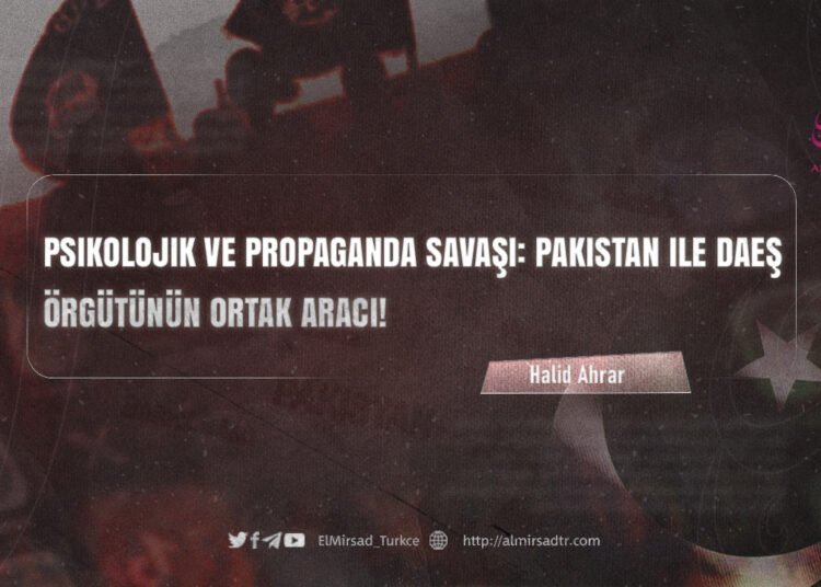 Psikolojik ve Propaganda Savaşı: Pakistan ile DAEŞ Örgütünün Ortak Aracı!