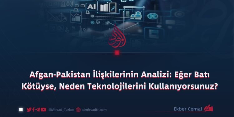 Afgan-Pakistan İlişkilerinin Analizi: Eğer Batı Kötüyse, Neden Teknolojilerini Kullanıyorsunuz?