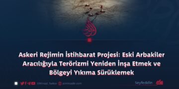 Askeri Rejimin İstihbarat Projesi: Eski Arbakiler Aracılığıyla Terörizmi Yeniden İnşa Etmek ve Bölgeyi Yıkıma Sürüklemek