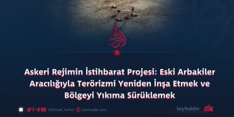 Askeri Rejimin İstihbarat Projesi: Eski Arbakiler Aracılığıyla Terörizmi Yeniden İnşa Etmek ve Bölgeyi Yıkıma Sürüklemek