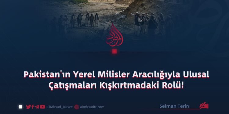 Pakistan’ın Yerel Milisler Aracılığıyla Ulusal Çatışmaları Kışkırtmadaki Rolü!