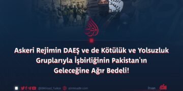 Askeri Rejimin DAEŞ ve de Kötülük ve Yolsuzluk Gruplarıyla İşbirliğinin Pakistan’ın Geleceğine Ağır Bedeli!