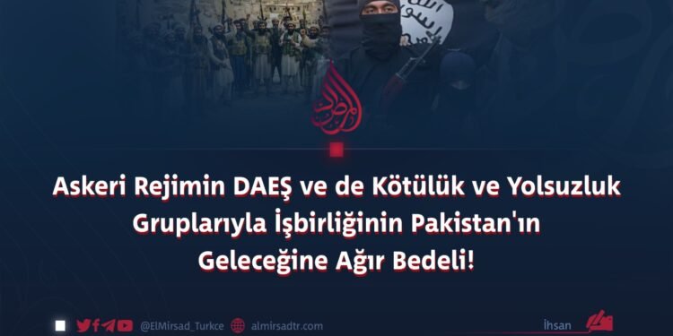 Askeri Rejimin DAEŞ ve de Kötülük ve Yolsuzluk Gruplarıyla İşbirliğinin Pakistan’ın Geleceğine Ağır Bedeli!