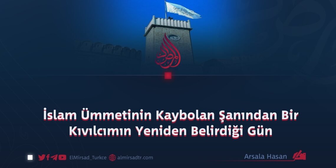 İslam Ümmetinin Kaybolan Şanından Bir Kıvılcımın Yeniden Belirdiği Gün