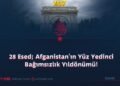 28 Esed; Afganistan’ın Yüz Yedinci Bağımsızlık Yıldönümü!