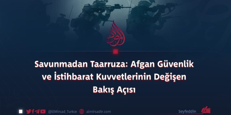 Savunmadan Taarruza: Afgan Güvenlik ve İstihbarat Kuvvetlerinin Değişen Bakış Açısı