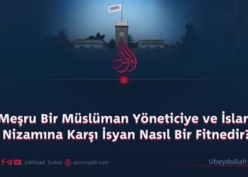 Meşru Bir Müslüman Yöneticiye ve İslam Nizamına Karşı İsyan Nasıl Bir Fitnedir?
