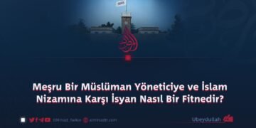 Meşru Bir Müslüman Yöneticiye ve İslam Nizamına Karşı İsyan Nasıl Bir Fitnedir?