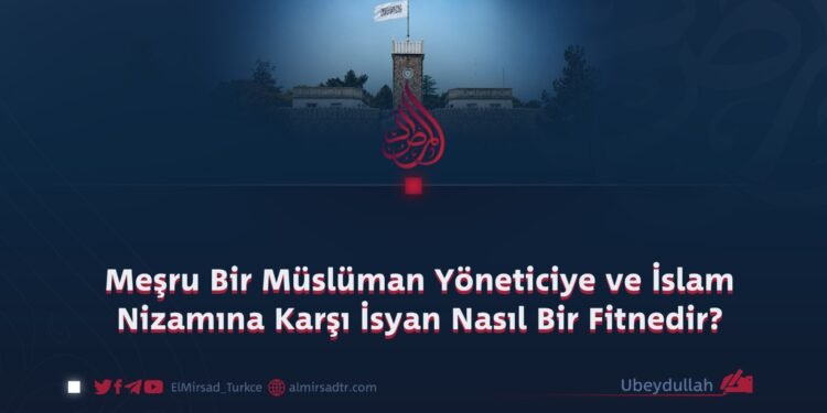Meşru Bir Müslüman Yöneticiye ve İslam Nizamına Karşı İsyan Nasıl Bir Fitnedir?