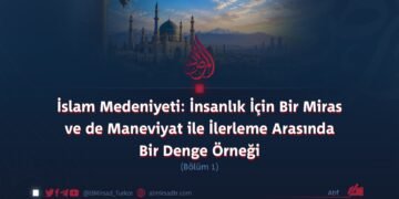 İslam Medeniyeti: İnsanlık İçin Bir Miras ve de Maneviyat ile İlerleme Arasında Bir Denge Örneği