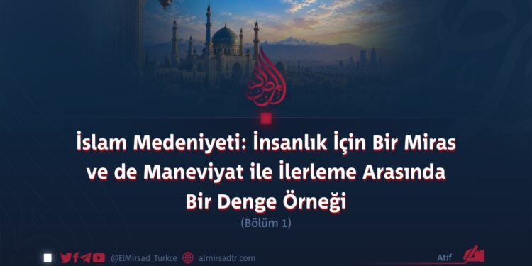 İslam Medeniyeti: İnsanlık İçin Bir Miras ve de Maneviyat ile İlerleme Arasında Bir Denge Örneği