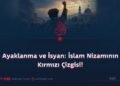 Ayaklanma ve İsyan: İslam Nizamının Kırmızı Çizgisi!
