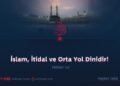İslam, İtidal ve Orta Yol Dinidir! Bölüm 14