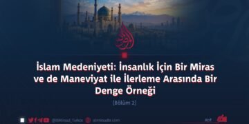 İslam Medeniyeti: İnsanlık İçin Bir Miras ve de Maneviyat ile İlerleme Arasında Bir Denge Örneği  Bölüm 2